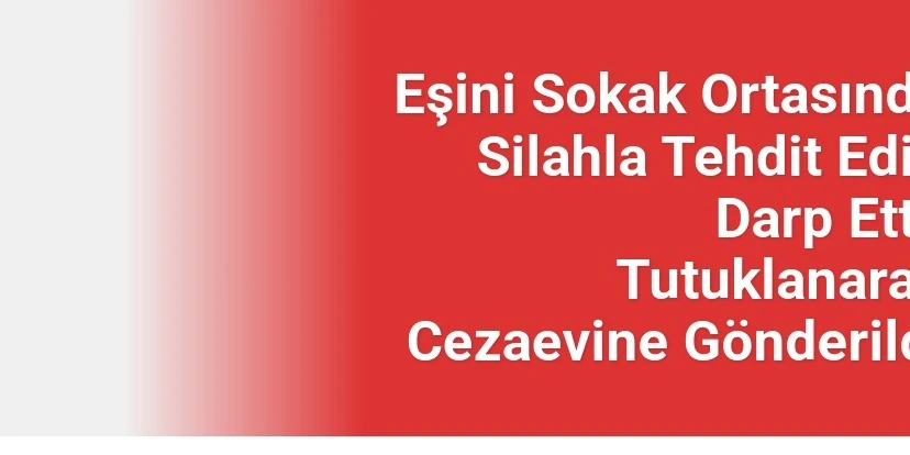 Eşini Sokak Ortasında Silahla Tehdit Edip Darp Etti, Tutuklanarak Cezaevine Gönderildi